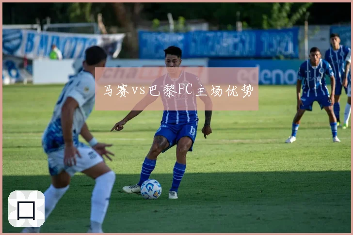 马赛vs巴黎FC主场优势