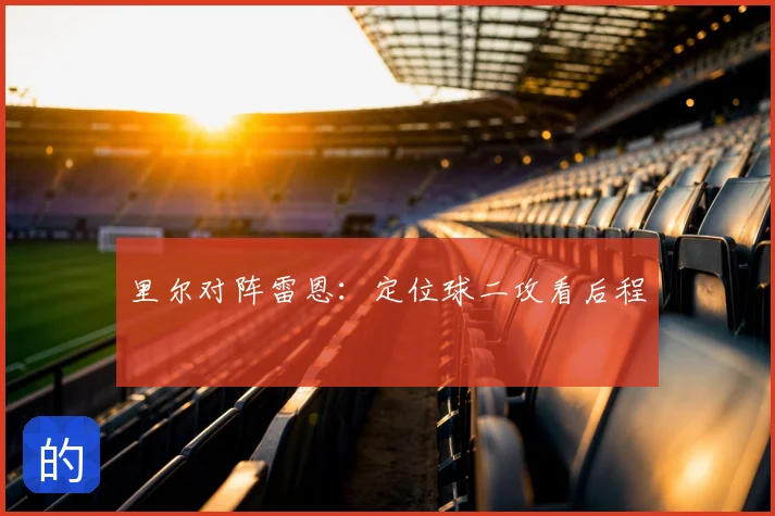 里尔对阵雷恩：定位球二攻看后程