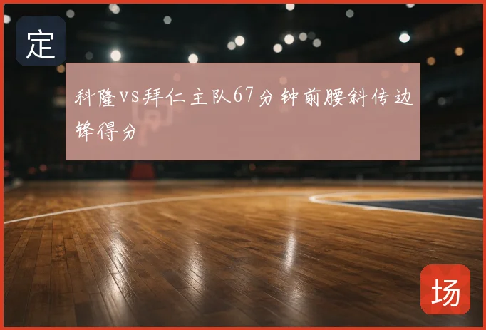科隆vs拜仁主队67分钟前腰斜传边锋得分