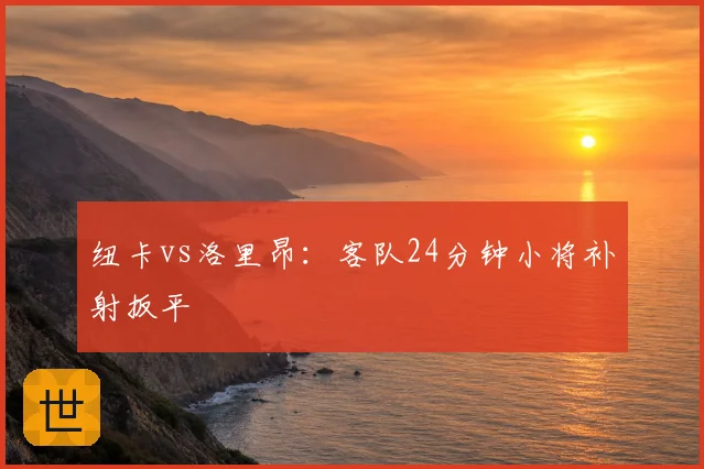 纽卡vs洛里昂：客队24分钟小将补射扳平