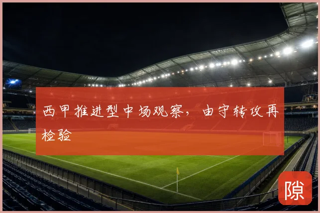 西甲推进型中场观察，由守转攻再检验