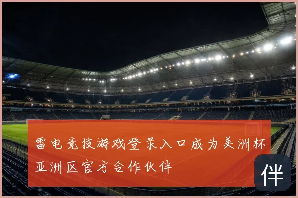雷电竞技游戏登录入口成为美洲杯亚洲区官方合作伙伴