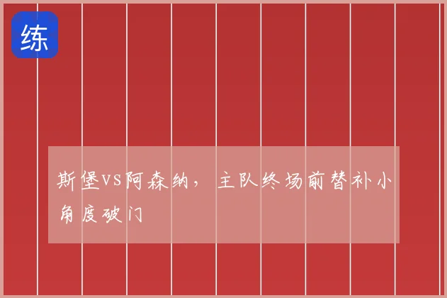 斯堡vs阿森纳，主队终场前替补小角度破门