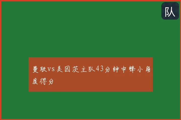 曼联vs美因茨主队43分钟中锋小角度得分