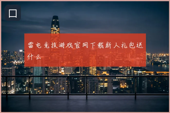 雷电竞技游戏官网下载新人礼包送什么